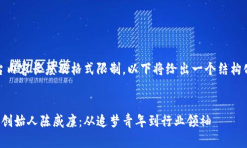 注意：由于平台内容长度及格式限制，以下将给出一个结构化的内容概要。


加密货币公司创始人陈威廉：从追梦青年到行业领袖