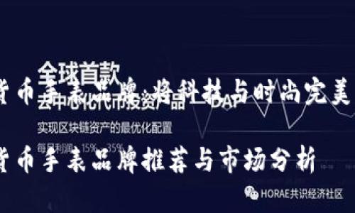 加密货币手表品牌：将科技与时尚完美结合 

加密货币手表品牌推荐与市场分析