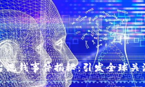 加密货币平台洗钱事件揭秘：引发全球关注的逮捕行动