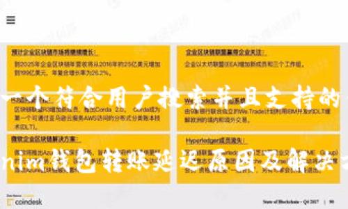 思考一个符合用户搜索并且支持的优秀:

Tokenim钱包转账延迟原因及解决方案