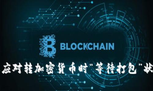 如何有效应对转加密货币时“等待打包”状态的问题