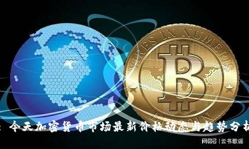 : 今天加密货币市场最新价格动态与趋势分析