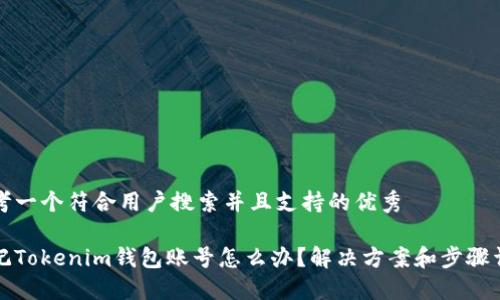 思考一个符合用户搜索并且支持的优秀

忘记Tokenim钱包账号怎么办？解决方案和步骤详解