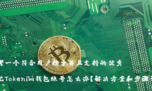 思考一个符合用户搜索并且支持的优秀

忘记Tokenim钱包账号怎么办？解决方案和步骤详解