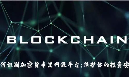 如何识别加密货币黑网假平台：保护你的投资安全