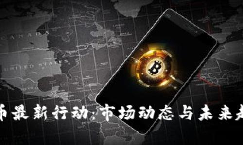 加密货币最新行动：市场动态与未来趋势分析