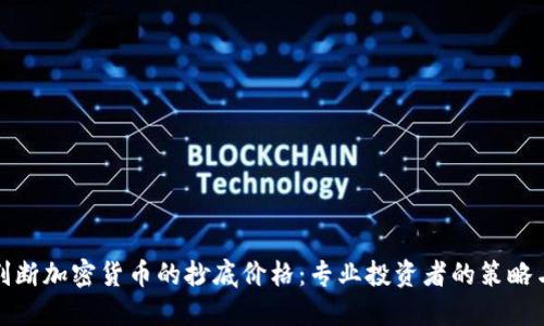 如何判断加密货币的抄底价格：专业投资者的策略与技巧