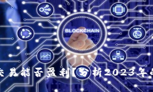 加密货币交易能否盈利？分析2023年的市场动向