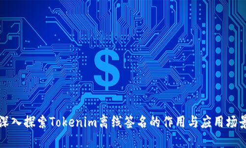 深入探索Tokenim离线签名的作用与应用场景