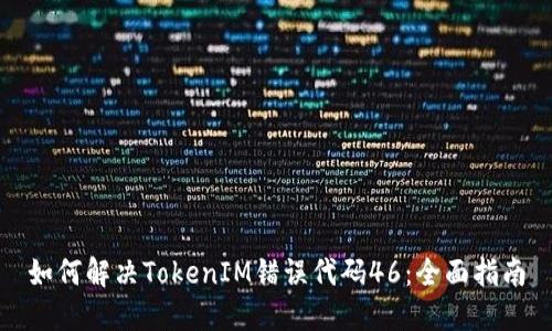 如何解决TokenIM错误代码46：全面指南