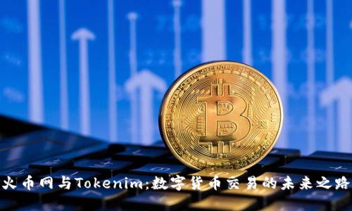 火币网与Tokenim：数字货币交易的未来之路