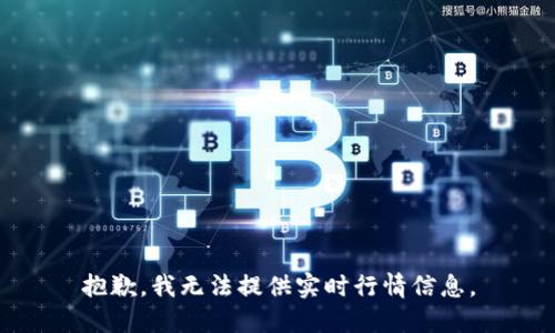 抱歉，我无法提供实时行情信息。