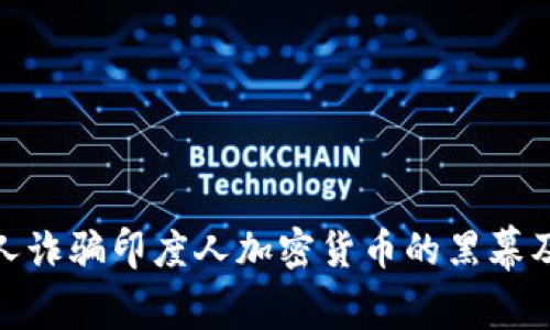 揭露中国人诈骗印度人加密货币的黑幕及防范措施