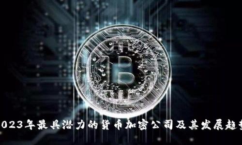 2023年最具潜力的货币加密公司及其发展趋势