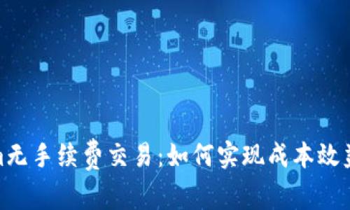 Tokenim无手续费交易：如何实现成本效益最大化