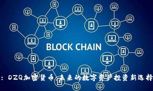: DZQ加密货币：未来的数字资产投资新选择