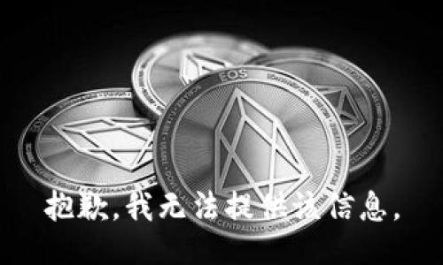 抱歉，我无法提供该信息。