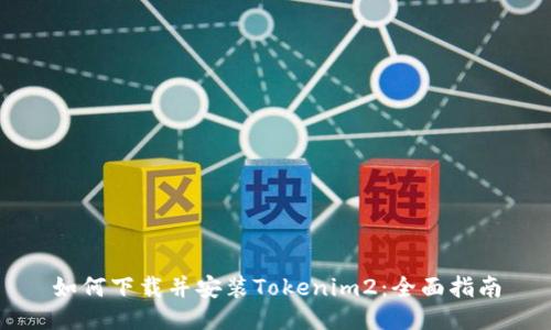 如何下载并安装Tokenim2：全面指南
