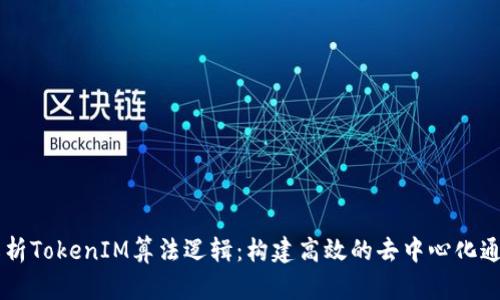 深入解析TokenIM算法逻辑：构建高效的去中心化通信平台