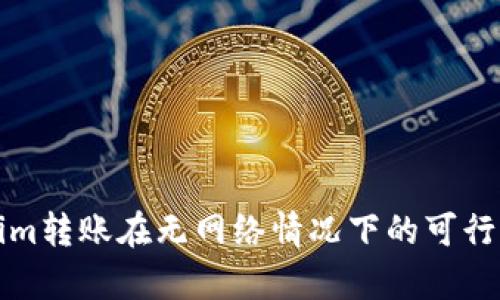 Tokenim转账在无网络情况下的可行性分析