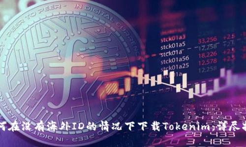如何在没有海外ID的情况下下载Tokenim：详尽指南