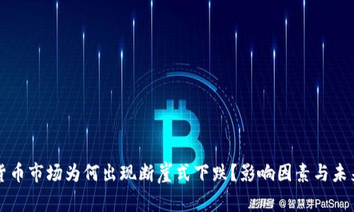 加密货币市场为何出现断崖式下跌？影响因素与未来展望