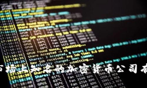 当前市场上知名的加密货币公司有哪些？