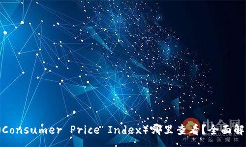 :
加密货币CPI（Consumer Price Index）哪里查看？全面解析与工具推荐