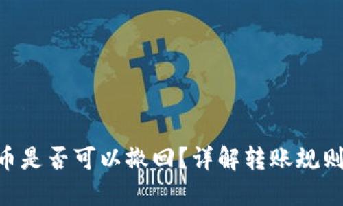 Tokenim转币是否可以撤回？详解转账规则和应对策略