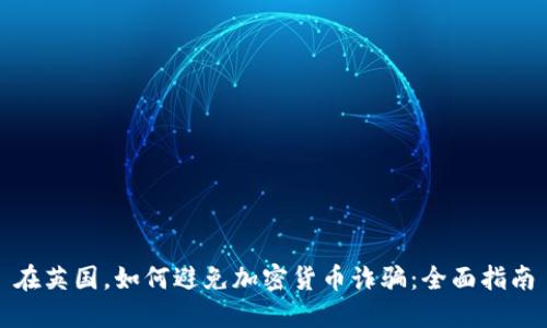 在英国，如何避免加密货币诈骗：全面指南