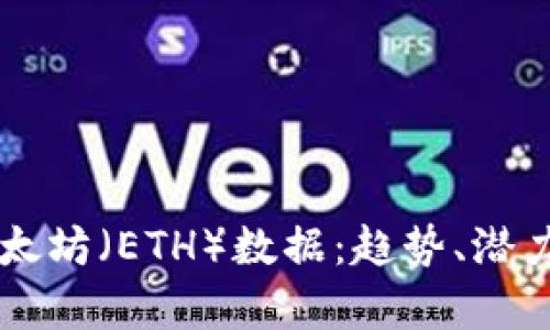 深入分析以太坊（ETH）数据：趋势、潜力与市场展望