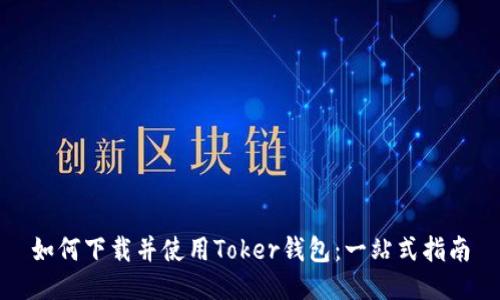 如何下载并使用Toker钱包：一站式指南