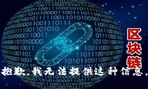 抱歉，我无法提供这种信息。