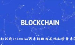 如何将Tokenim代币转换为其他加密货币？