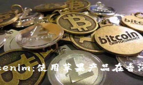 深度解析Tokenim：使用苹果产品在香港的最佳选择