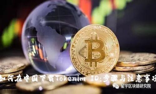 如何在中国下载Tokenim ID：步骤与注意事项