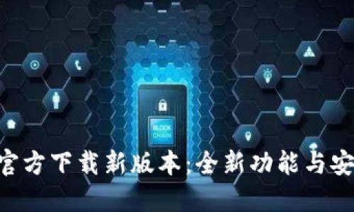 Tokenim官方下载新版本：全新功能与安全性升级