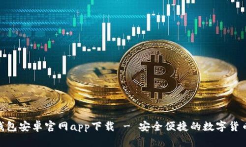 Tokenim钱包安卓官网app下载 - 安全便捷的数字货币管理助手