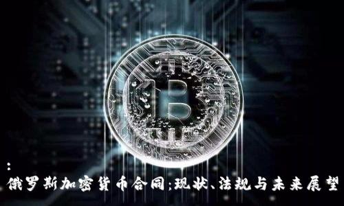 :
俄罗斯加密货币合同：现状、法规与未来展望