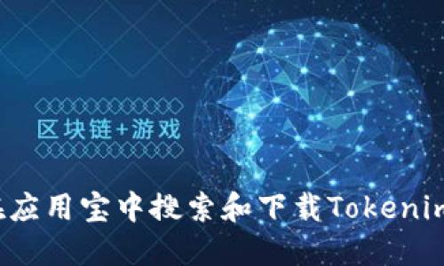 如何在应用宝中搜索和下载Tokenim应用？