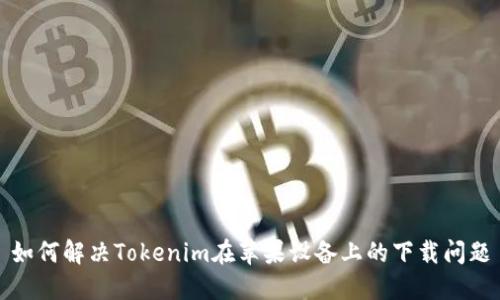 如何解决Tokenim在苹果设备上的下载问题