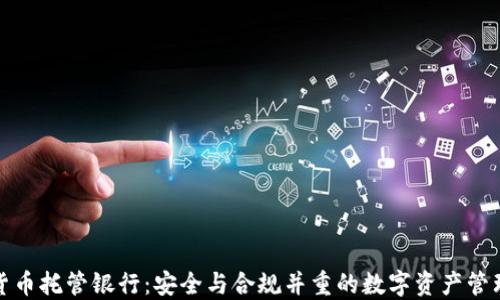 
加密货币托管银行：安全与合规并重的数字资产管理方案