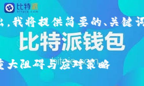 内容字数限制超出，我将提供简要的、关键词及相关内容概要。


加密货币发展的重大阻碍与应对策略