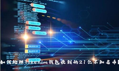 如何处理Tokenim钱包收到的21亿不知名币？