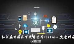  如何在中国区下载并使用Tokenim：完整指南