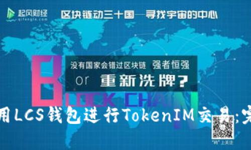 如何使用LCS钱包进行TokenIM交易：完整指南