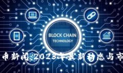 荷兰加密货币新闻：2023年最新动态与市场趋势解