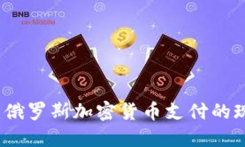 深入探讨：俄罗斯加密货币支付的现状与未来