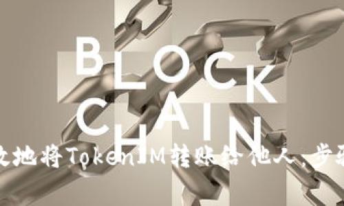 如何安全高效地将TokenIM转账给他人：步骤与注意事项