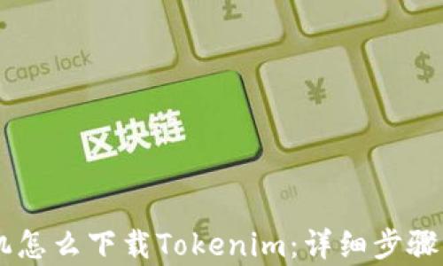 
手机怎么下载Tokenim：详细步骤解析